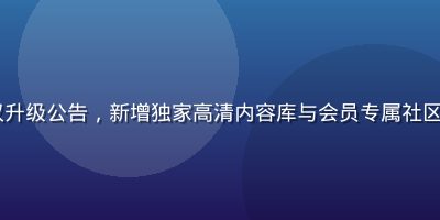 91次元会员特权升级公告，新增独家高清内容库与会员专属社区勋章，权益更丰富
